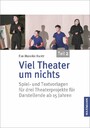 Viel Theater um nichts - Teil 2 - Spiel- und Textvorlagen für drei Theaterprojekte für Darstellende ab 15 Jahren