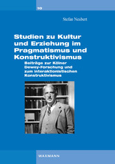 Studien zu Kultur und Erziehung im Pragmatismus und Konstruktivismus.- Beiträge zur Kölner Dewey-Forschung und zum interaktionistischen Konstruktivismus
