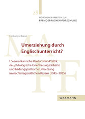 Umerziehung durch Englischunterricht? - US-amerikanische Reeducation-Politik, neuphilologische Orientierungsdebatte und bildungspolitische Umsetzung im nachkriegszeitlichen Bayern (1945-1955)