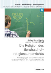 Die Religion des Berufsschulreligionsunterrichts - Überlegungen zur Kommunikation religiöser Themen mit Jugendlichen heute