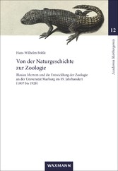 Von der Naturgeschichte zur Zoologie - Blasius Merrem und die Entwicklung der Zoologie an der Universität Marburg im 19. Jahrhundert (1807-1928)