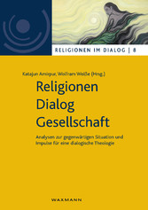 Religionen - Dialog - Gesellschaft - Analysen zur gegenwärtigen Situation und Impulse für eine dialogische Theologie