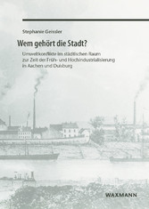 Wem gehört die Stadt? - Umweltkonflikte im städtischen Raum zur Zeit der Früh- und Hochindustrialisierung in Aachen und Duisburg