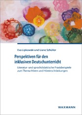 Perspektiven für den inklusiven Deutschunterricht - Literatur- und sprachdidaktische Praxisbeispiele zum Thema Hören und Höreinschränkungen