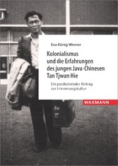 Kolonialismus und die Erfahrungen des jungen Java-Chinesen Tan Tjwan Hie - Ein postkolonialer Beitrag zur Erinnerungskultur