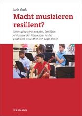 Macht musizieren resilient? - Untersuchung von sozialen, familiären und personalen Ressourcen für die psychische Gesundheit von Jugendlichen