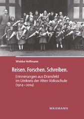 Reisen. Forschen. Schreiben. - Erinnerungen aus Dransfeld im Umkreis der Alten Volksschule (1914-2014)