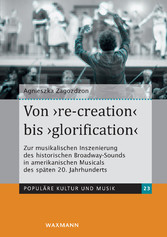Von 're-creation' bis 'glorification' - Zur musikalischen Inszenierung des historischen Broadway-Sounds in amerikanischen Musicals des späten 20. Jahrhunderts