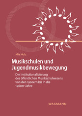 Musikschulen und Jugendmusikbewegung - Die Institutionalisierung des öffentlichen Musikschulwesens von den 1920ern bis in die 1960er-Jahre