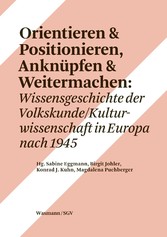 Orientieren & Positionieren Anknüpfen & Weitermachen - Wissensgeschichte der Volkskunde/Kulturwissenschaft in Europa nach 1945