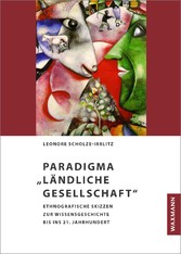 Paradigma 'Ländliche Gesellschaft' - Ethnografische Skizzen zur Wissensgeschichte bis ins 21. Jahrhundert