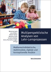 Multiperspektivische Analysen von Lehr-Lernprozessen - Mathematikdidaktische, multimodale, digitale und konzeptionelle Ansätze