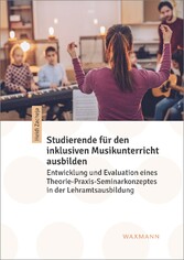 Studierende für den inklusiven Musikunterricht ausbilden - Entwicklung und Evaluation eines Theorie-Praxis-Seminarkonzeptes in der Lehramtsausbildung