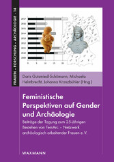 Feministische Perspektiven auf Gender und Archäologie - Beiträge der Tagung zum 25-jährigen Bestehen von FemArc - Netzwerk archäologisch arbeitender Frauen e.V.