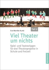 Viel Theater um nichts - Teil 1 - Spiel- und Textvorlagen für drei Theaterprojekte in Schule und Freizeit