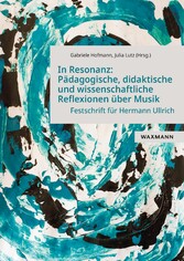 In Resonanz: Pädagogische, didaktische und wissenschaftliche Reflexionen über Musik - Festschrift für Prof. Dr. Hermann Ullrich